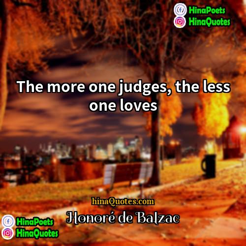 Honoré de Balzac Quotes | The more one judges, the less one
